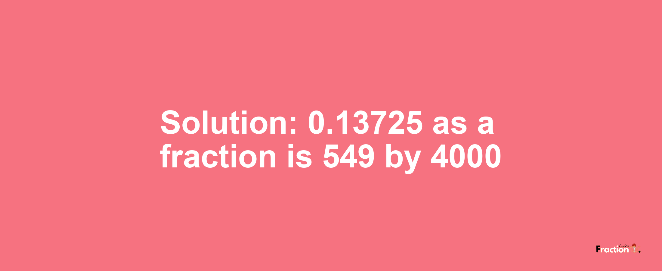 Solution:0.13725 as a fraction is 549/4000